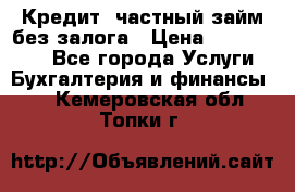 Кредит, частный займ без залога › Цена ­ 3 000 000 - Все города Услуги » Бухгалтерия и финансы   . Кемеровская обл.,Топки г.